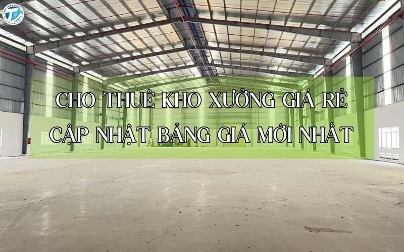Cho Thuê Kho Xưởng Giá Rẻ - Cập Nhật Bảng Giá Mới Nhất